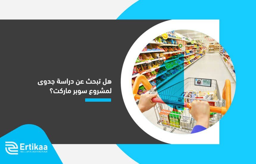 هل تبحث عن دراسة جدوى لمشروع سوبر ماركت
