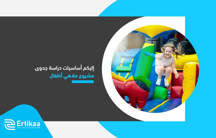 إليكم أساسيات دراسة جدوى مشروع ملاهي أطفال