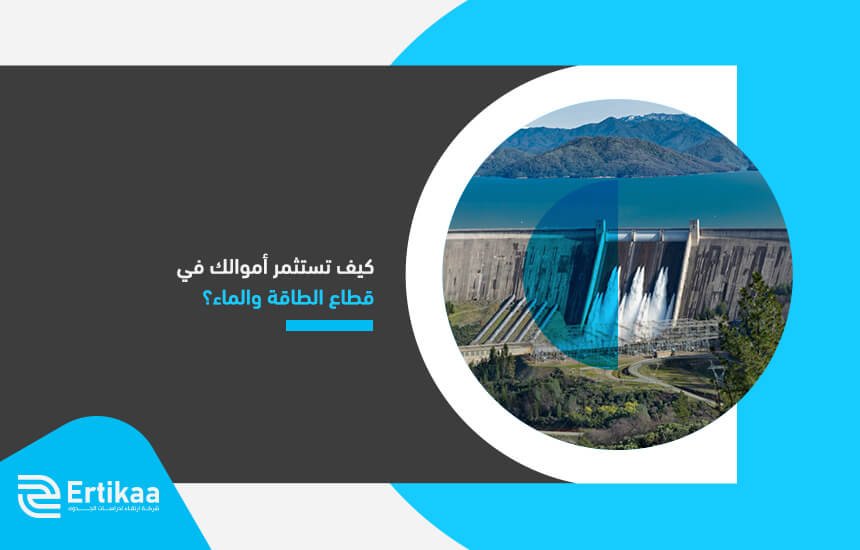 كيف تستثمر أموالك في قطاع الطاقة والماء؟