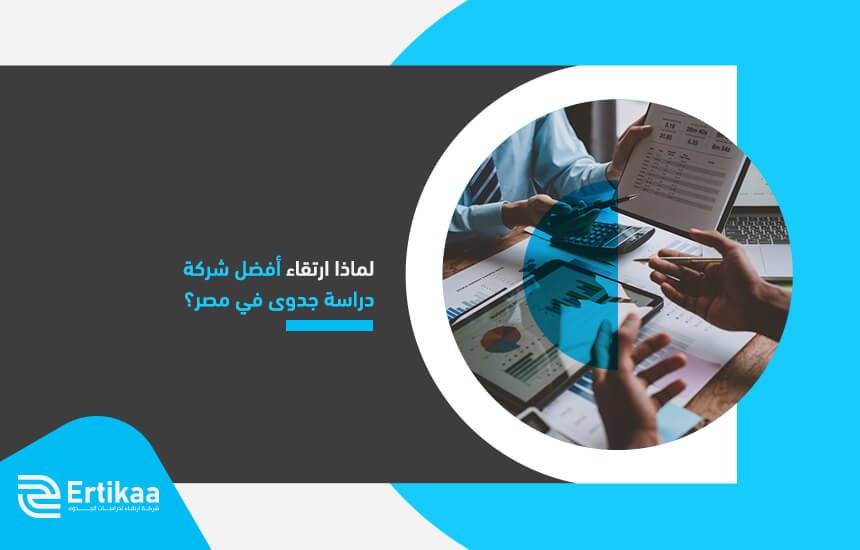 لماذا ارتقاء أفضل شركة دراسة جدوى في مصر؟