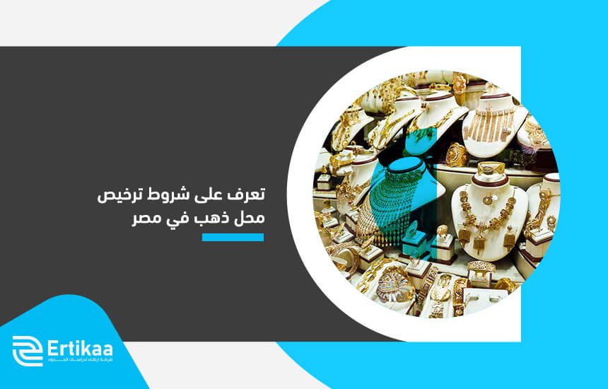 تعرف على شروط ترخيص محل ذهب في مصر