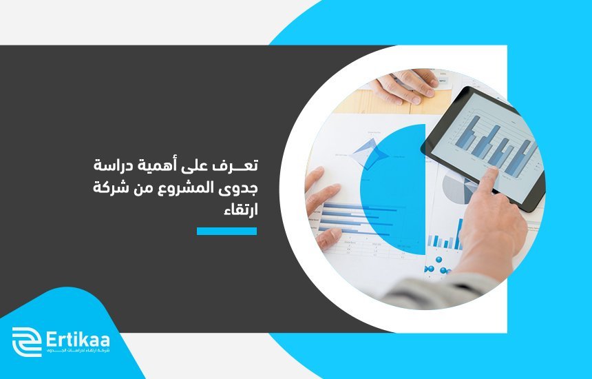 تعرف على أهمية دراسة جدوى المشروع من شركة ارتقاء
