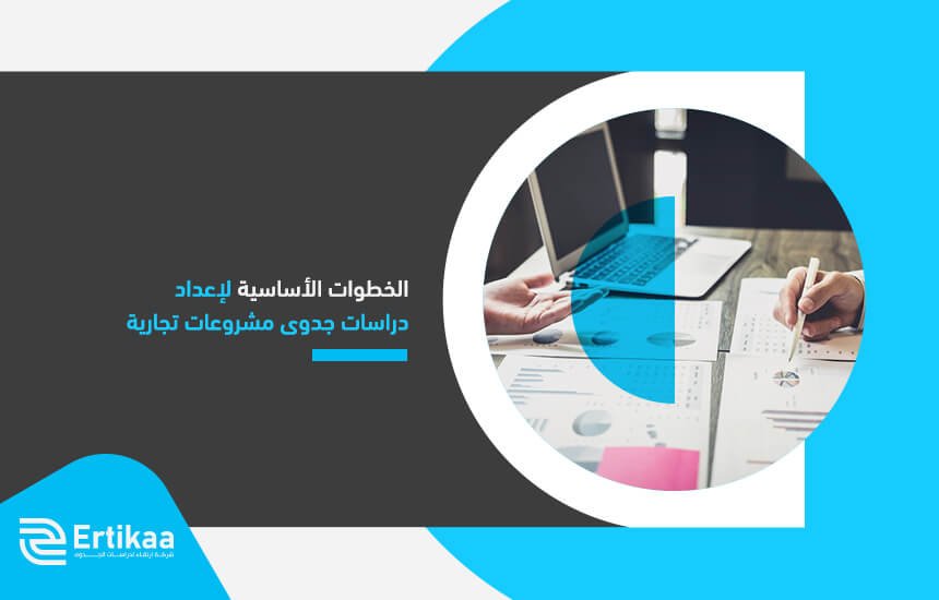 الخطوات الأساسية لإعداد دراسات جدوى مشروعات تجارية