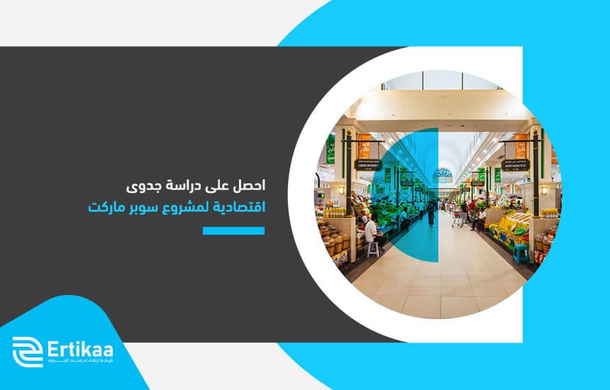 احصل على دراسة جدوى اقتصادية لمشروع سوبر ماركت