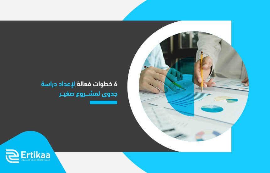6 خطوات فعالة لإعداد دراسة جدوى لمشروع صغير
