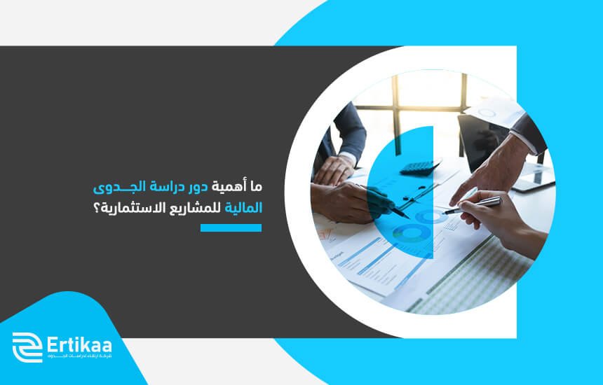 ما أهمية دور دراسة الجدوى المالية للمشاريع الاستثمارية؟