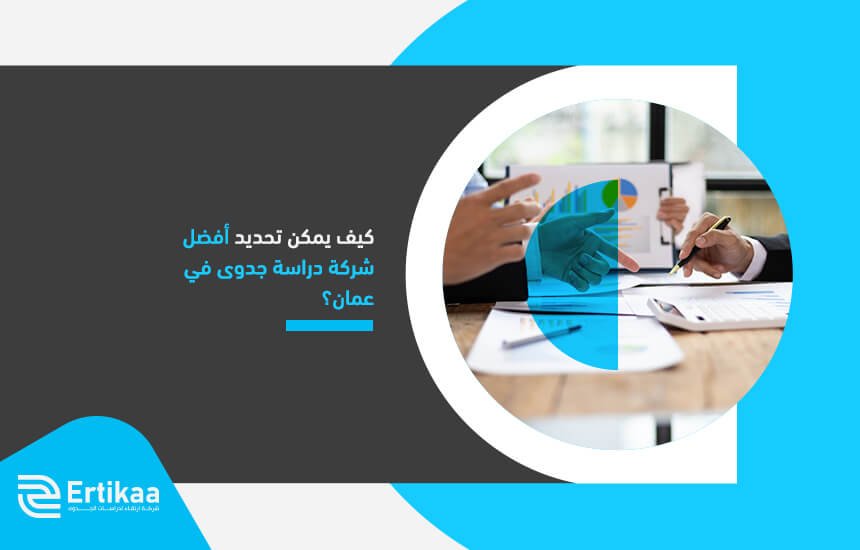 كيف يمكن تحديد أفضل شركة دراسة جدوى في عمان؟