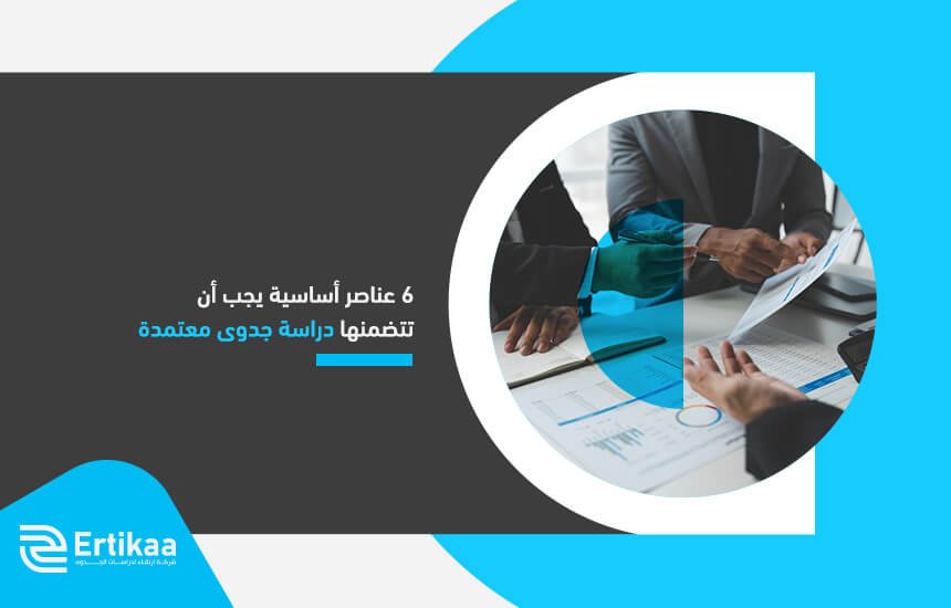 6 عناصر أساسية يجب أن تتضمنها دراسة جدوى معتمدة