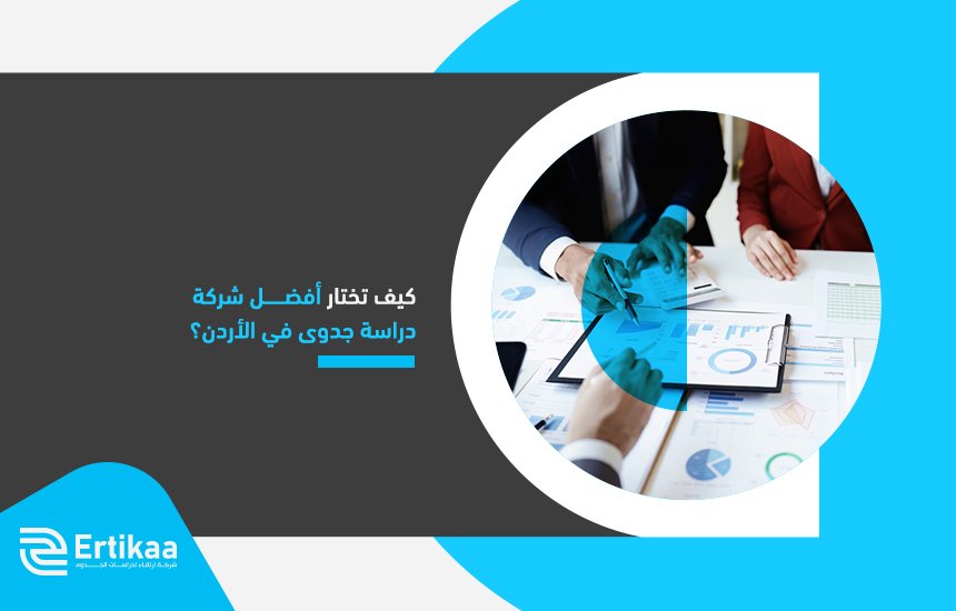 كيف تختار أفضل شركة دراسة جدوى في الأردن؟