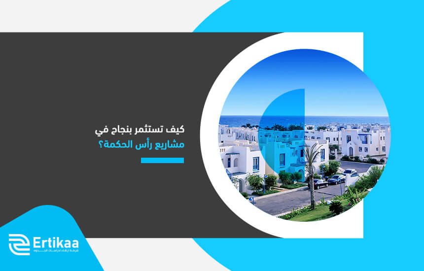كيف تستثمر بنجاح في مشاريع رأس الحكمة؟