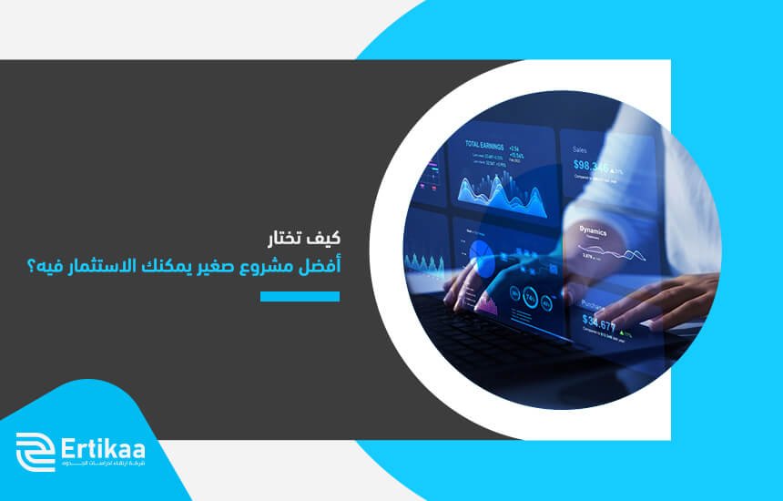 كيف تختار أفضل مشروع صغير يمكنك الاستثمار فيه؟
