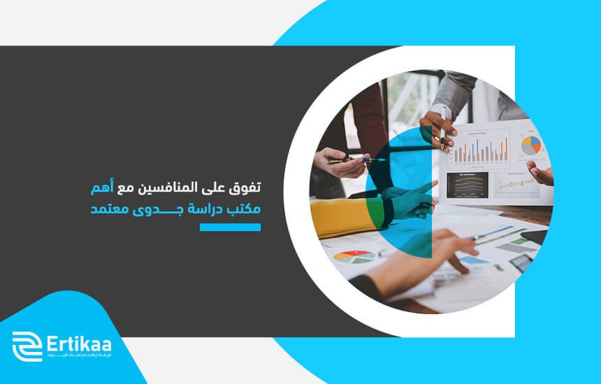 تفوق على المنافسين مع أهم مكتب دراسة جدوى معتمد