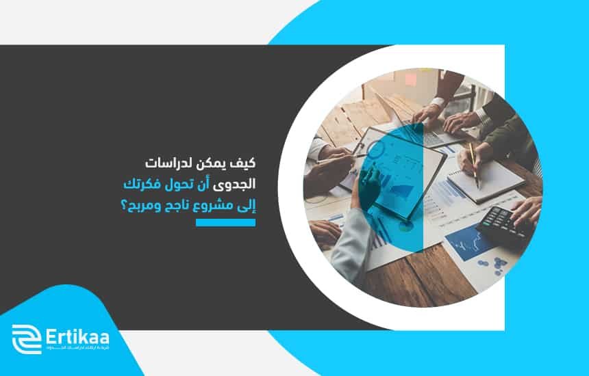 كيف يمكن لدراسات الجدوى أن تحول فكرتك إلى مشروع ناجح ومربح؟