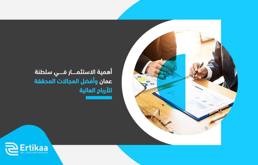 أهمية الاستثمار في سلطنة عمان وأفضل المجالات المحققة للأرباح العالية
