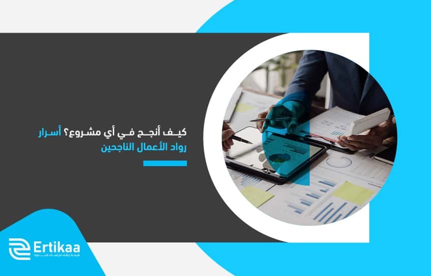 كيف أنجح في أي مشروع؟ أسرار رواد الأعمال الناجحين