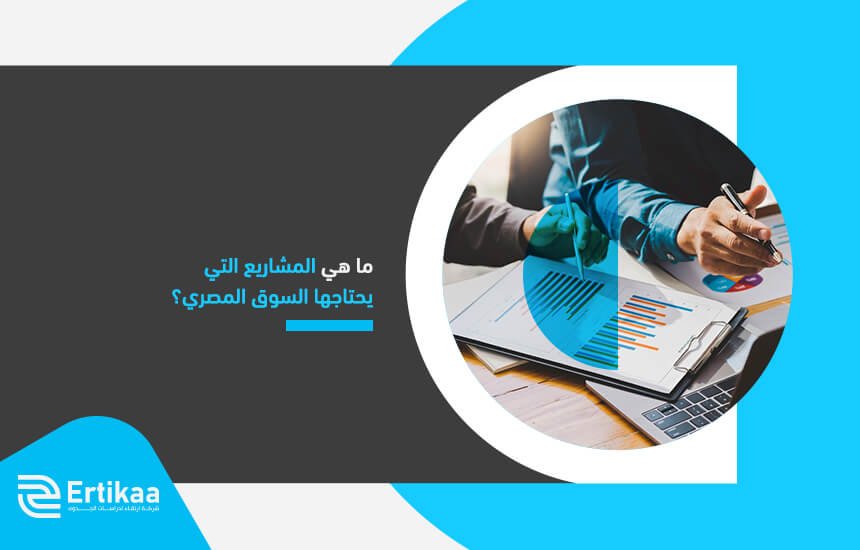 ما هي المشاريع التي يحتاجها السوق المصري؟