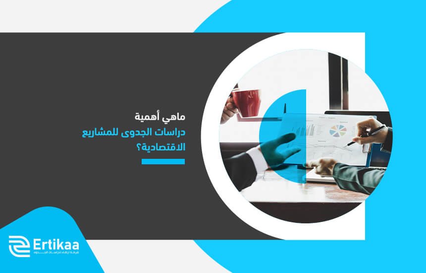 ماهي أهمية دراسات الجدوى للمشاريع الاقتصادية؟