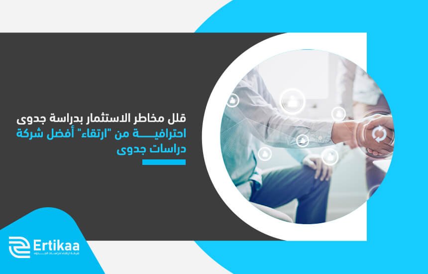 قلل مخاطر الاستثمار بدراسة جدوى احترافية من "ارتقاء" أفضل شركة دراسات جدوى
