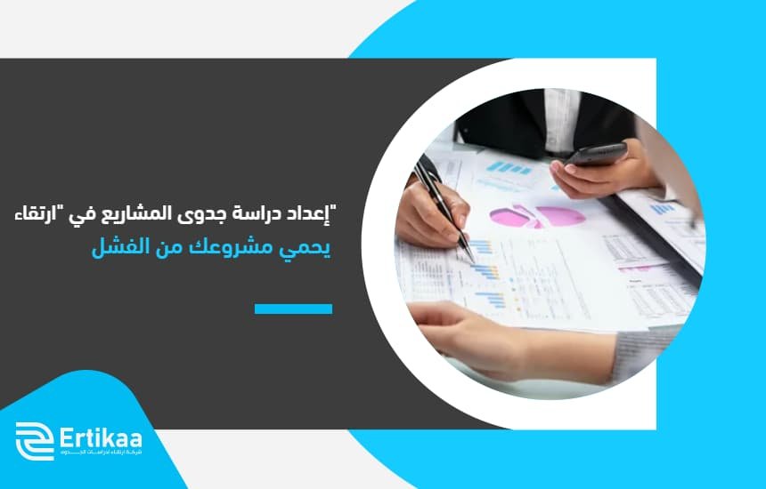 إعداد دراسة جدوى المشاريع في "ارتقاء" يحمي مشروعك من الفشل