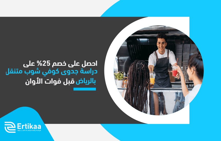 احصل على خصم 25% على دراسة جدوى كوفي شوب متنقل بالرياض قبل فوات الأوان